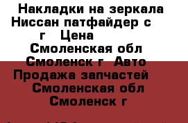 Накладки на зеркала Ниссан-патфайдер с 2010г › Цена ­ 1 500 - Смоленская обл., Смоленск г. Авто » Продажа запчастей   . Смоленская обл.,Смоленск г.